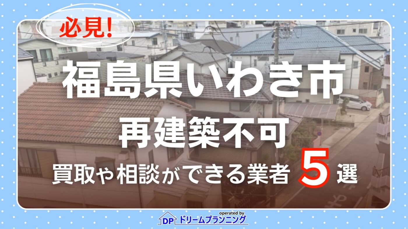 福島県いわき市で再建築不可物件の買取・相談に対応する不動産業者紹介記事のアイキャッチ画像